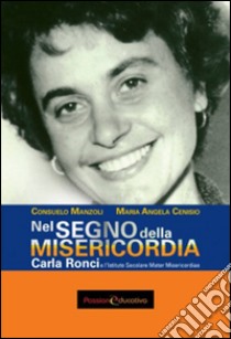 Nel segno della Misericordia. Carla Ronci e l'Istituto secolare mater misericordiae libro di Manzoli Consuelo; Cenisio M. Angela