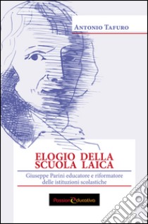 Elogio della scuola laica. Giuseppe Parini educatore e riformatore delle istituzioni scolastiche libro di Tafuro Antonio