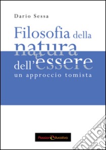 Filosofia della natura e dell'essere. Un approccio tomista libro di Sessa Dario