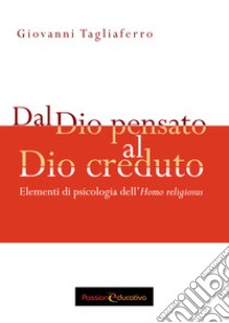 Dal Dio pensato al Dio creduto. Elementi di psicologia dell'«Homo religiosus» libro di Tagliaferro Giovanni