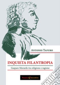 Inquieta filantropia. Gaspare Morardo tra religione e ragione libro di Tafuro Antonio