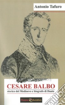 Cesare Balbo. Storico del Medioevo e biografo di Dante libro di Tafuro Antonio