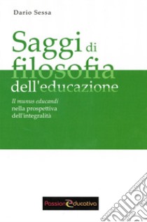 Saggi di filosofia dell'educazione. Il munus educandi nella prospettiva dell'integralità libro di Sessa Dario