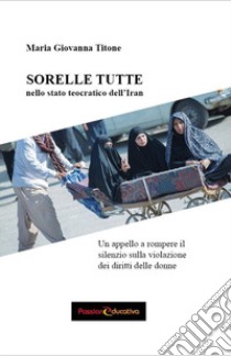 Sorelle tutte nello stato teocratico dell'Iran libro di Titone Maria Giovanna