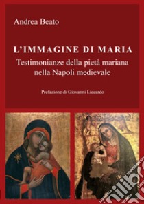 L'immagine di Maria. Testimonianze della pietà mariana nella Napoli medievale libro di Beato Andrea