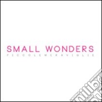 Small wonders-Piccole meraviglie. Ediz. illustrata libro di Bellini R. (cur.)