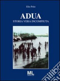 Adua. Storia vera incompiuta libro di Polo Elio