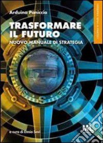 Trasformare il futuro. Nuovo manuale di strategia. Ediz. multilingue libro di Paniccia Arduino