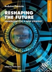 Reshaping the future. Handbook for a new strategy libro di Paniccia Arduino; Savi E. (cur.)