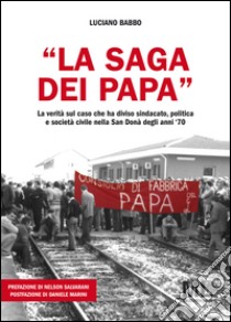 «La saga dei Papa». La verità sul caso che ha diviso sindacato, politica e società civile nella San Donà degli anni '70 libro di Babbo Luciano