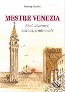 Mestre Venezia. Baci, abbracci, bisticci, tradimenti libro di Rizziato Pierluigi