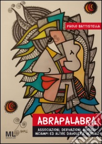 Abrapalabra. Associazioni, derivazioni, bisticci, inciampi ed altre diavolerie verbali libro di Battistella Paolo