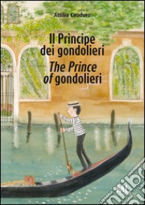 Il Principe dei gondolieri-The Prince of gondolieri. Ediz. bilingue libro di Cauduro Attilia