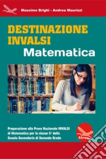 Destinazione Invalsi Matematica. Preparazione alla Prova Nazionale Invalsi di matematica per la classe 5ª della Scuola Secondaria di secondo grado libro di Brighi Massimo; Maurizzi Andrea