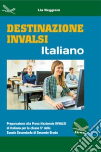 Destinazione Invalsi Italiano. Preparazione alla Prova Nazionale Invalsi di Italiano per la classe 5ª della Scuola Secondaria di secondo grado libro di Reggiani Lia