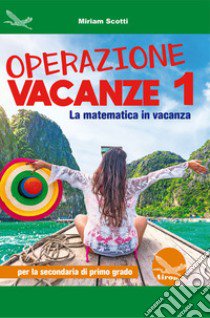 Operazione vacanze. La matematica in vacanza. Per la secondaria di primo grado. Ediz. per la scuola. Vol. 1 libro di Scotti Miriam