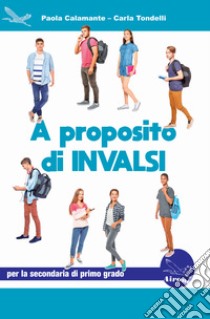 A proposito di Invalsi. Preparazione alla Prova INVALSI di Italiano per la classe 3ª della scuola secondaria di primo grado libro di Calamante Paola; Tondelli Carla