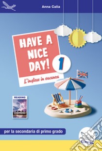 Have a nice day! L'inglese in vacanza. Per la Scuola media. Ediz. per la scuola. Vol. 1 libro di Calia Anna