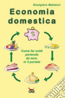 Economia domestica. Come far soldi partendo da zero, in 5 portate. Ediz. a caratteri grandi libro di Matteoni Giampiero