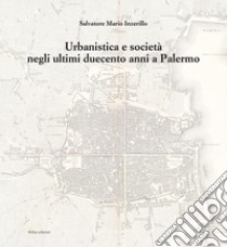 Urbanistica e società negli ultimi duecento anni a Palermo. Ediz. illustrata libro di Inzerillo Salvatore Mario; Schilleci F. (cur.)