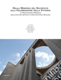 Dalla memoria del sacrificio alla celebrazione della vittoria. La prima guerra mondiale nella cultura artistica e architettonica siciliana libro di Cedrini R. (cur.); Mauro E. (cur.); Minghetti C. (cur.)