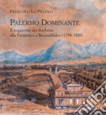 Palermo Dominante. Il soggiorno dei Borbone alla Favorita e a Boccadifalco (1798-1820) libro di Lo Piccolo Francesco