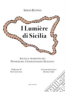 I Lumière di Sicilia. Ascesa e tramonto dei pionieri del cinematografo siciliano libro di Ruffino Sergio