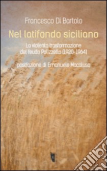 Nel latifondo siciliano. La violenta tasformazione del feudo Polizzello 1920-1964 libro di Di Bartolo Francesco