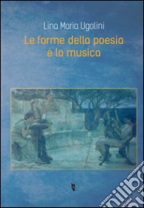 Le forme della poesia e la musica libro di Ugolini Lina Maria