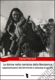 Le donne nella narrativa della Resistenza. Rappresentazioni del femminile e stereotipi di genere libro di Porciani Elena