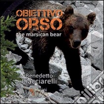 Obiettivo orso. The marsican bear. Ediz. bilingue libro di Ciacciarelli Benedetto