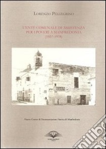 L'ente comunale di assistenza per i poveri a Manfredonia (1937-1978) libro di Pellegrino Lorenzo