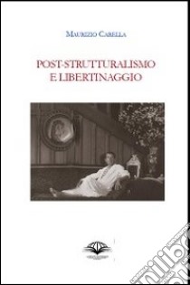 Poststrutturalismo e libertinaggio libro di Carella Maurizio