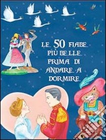 Le 50 fiabe più belle prima di andare a dormire. Ediz. illustrata libro