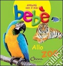 Allo zoo. Attività con il mio bebè. Ediz. illustrata libro