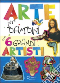 Arte per bambini con 6 grandi artisti. Ediz. illustrata libro