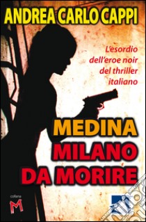 Medina Milano da morire. L'esordio dell'eroe noir del thriller italiano libro di Cappi Andrea Carlo