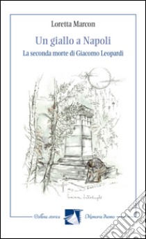 Un giallo a Napoli. La seconda morte di Giacomo Leopardi libro di Marcon Loretta