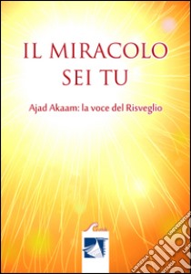 Il miracolo sei tu. Ajad Akaam. La voce del risveglio libro