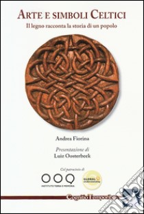 Arte e simboli celtici. Il legno racconta la storia di un popolo libro di Fiorina Andrea; Oosterbeek L. (cur.); Delfino D. (cur.)