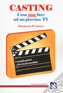 Casting. Cosa non fare ad un provino tv. Consigli pratici e divertenti aneddoti libro di Cutrona Graziano