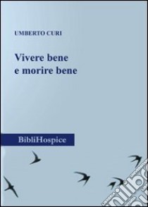 Vivere bene e morire bene. Intervento del professopr Umberto Curi in occasione della Giornata Mondiale Hospice e cure palliative (Marche 2011) libro