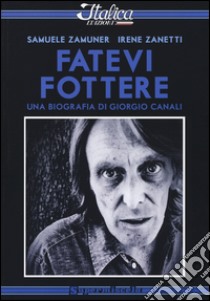 Fatevi fottere. Una biografia di Giorgio Canali libro di Zamuner Samuele; Zanetti Irene