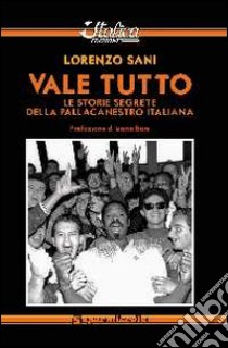 Vale tutto. Le storie segrete della pallacanestro italiana libro di Sani Lorenzo