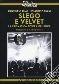 Slego e Velvet. La prismatica riviera del rock libro di Belli Simonetta; Secci Valentina