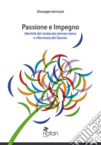 Passione e impegno. Identità del sindacato democratico e riformista del Sannio libro di Iannuzzi Giuseppe