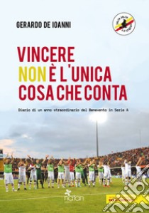 Vincere non è l'unica cosa che conta. Diario di un anno straordinario del Benevento in serie A libro di De Ioanni Gerardo