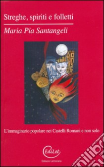 Streghe, spiriti e folletti. L'immaginario popolare nei Castelli Romani e non solo libro di Santangeli Maria Pia