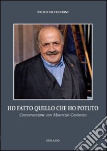 Ho fatto quello che ho potuto. Conversazione con Maurizio Costanzo libro di Silvestrini Paolo