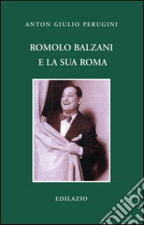 Romolo Balzani e la «sua» Roma libro di Perugini Anton Giulio